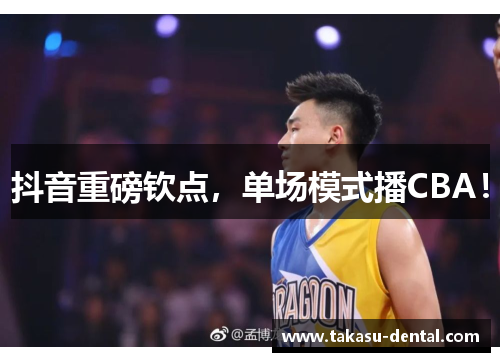 抖音重磅钦点，单场模式播CBA！